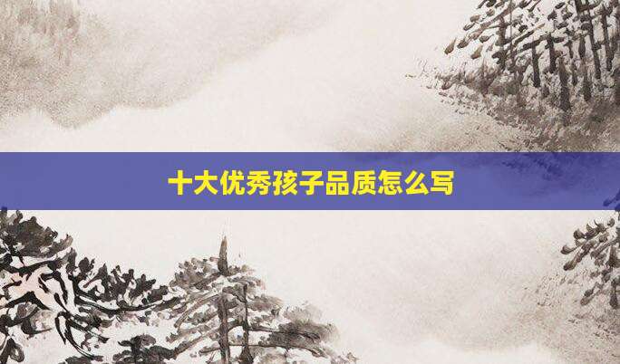 十大优秀孩子品质怎么写