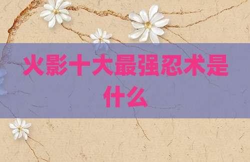 火影十大最强忍术是什么