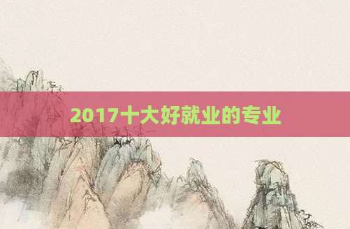 2017十大好就业的专业