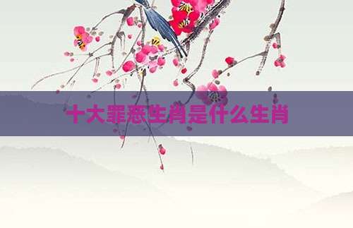 十大罪恶生肖是什么生肖