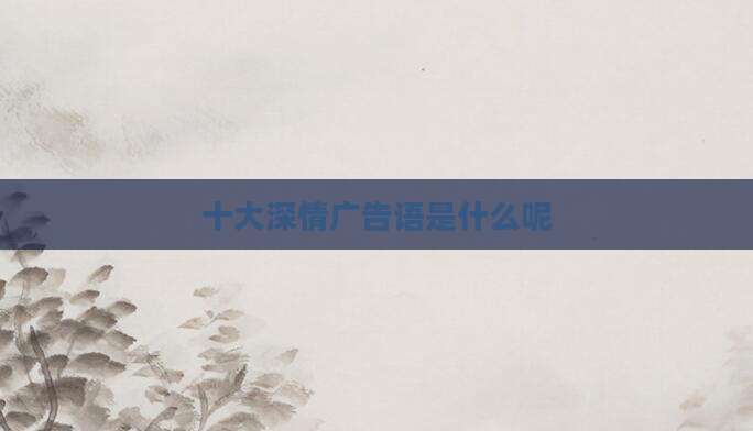 十大深情广告语是什么呢