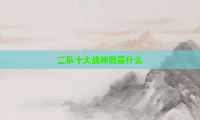 二队十大战神局是什么