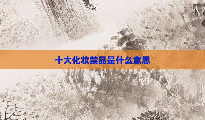 十大化妆禁品是什么意思