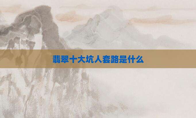 翡翠十大坑人套路是什么