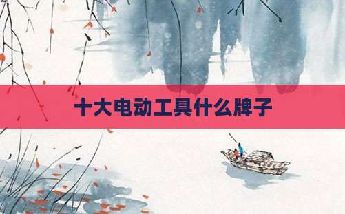 十大电动工具什么牌子