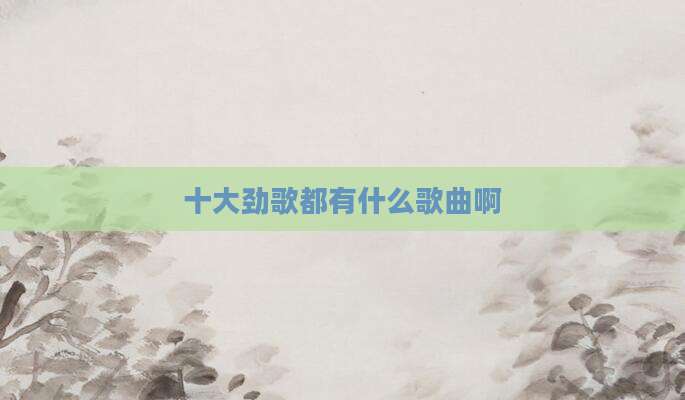 十大劲歌都有什么歌曲啊