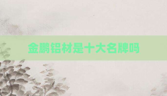 金鹏铝材是十大名牌吗