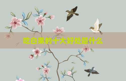吃白果的十大好处是什么