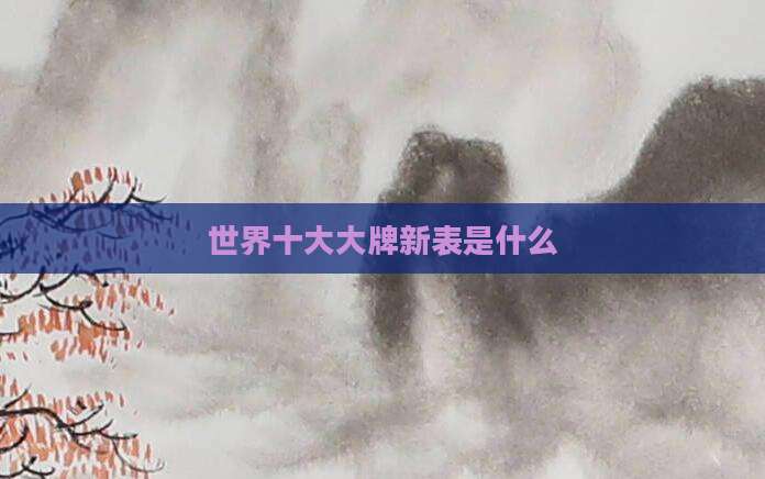 世界十大大牌新表是什么