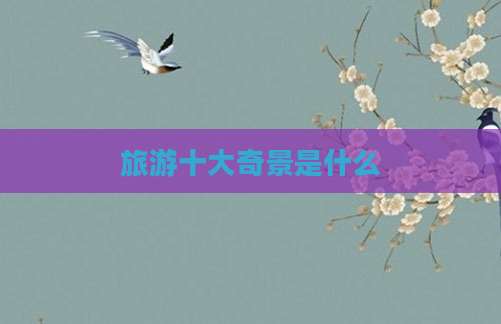 旅游十大奇景是什么