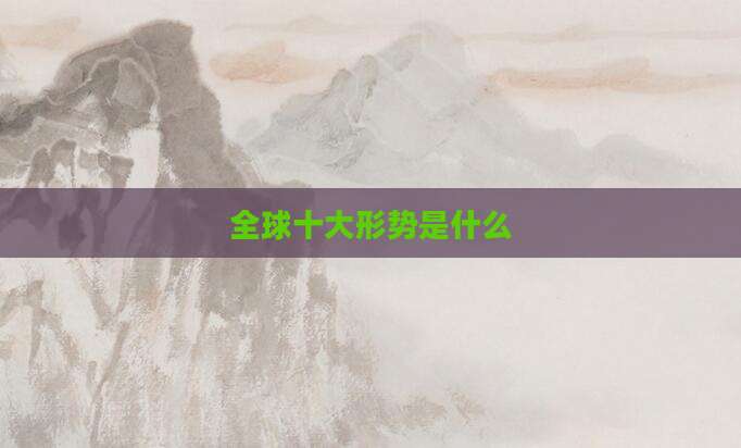 全球十大形势是什么