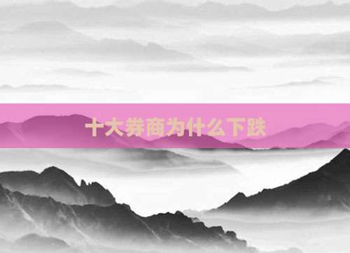十大券商为什么下跌