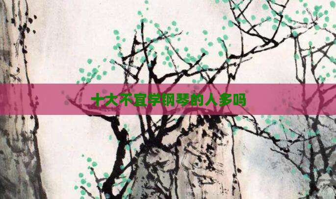 十大不宜学钢琴的人多吗