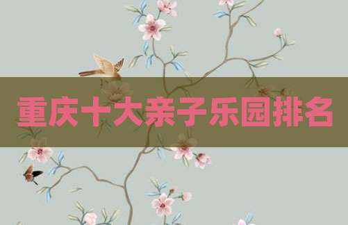 重庆十大亲子乐园排名