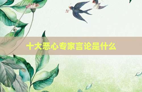 十大恶心专家言论是什么