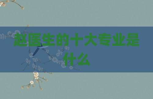 赵医生的十大专业是什么