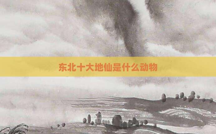 东北十大地仙是什么动物