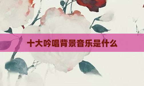 十大吟唱背景音乐是什么