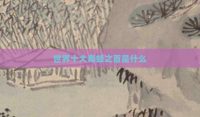 世界十大毒蜂之首是什么
