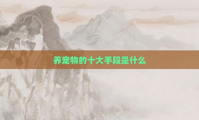 养宠物的十大手段是什么