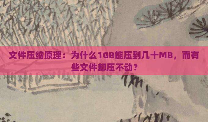 文件压缩原理：为什么1GB能压到几十MB，而有些文件却压不动？