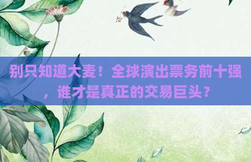 别只知道大麦！全球演出票务前十强，谁才是真正的交易巨头？