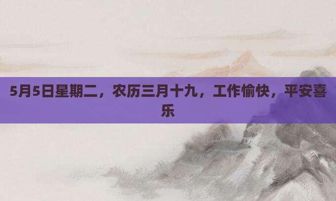 5月5日星期二，农历三月十九，工作愉快，平安喜乐