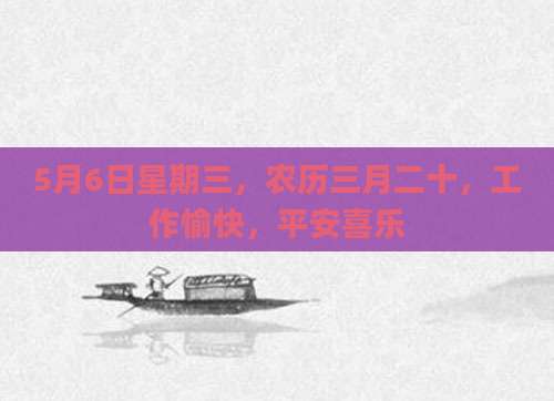 5月6日星期三，农历三月二十，工作愉快，平安喜乐