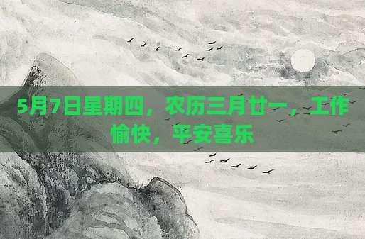 5月7日星期四，农历三月廿一，工作愉快，平安喜乐