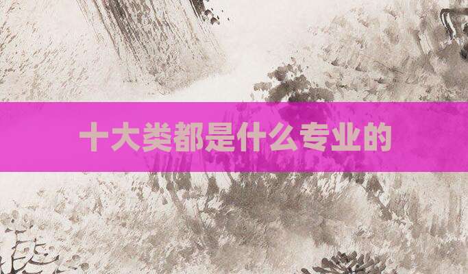 十大类都是什么专业的