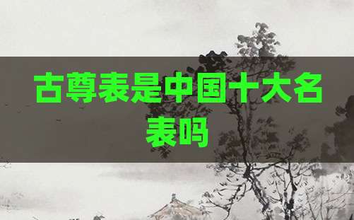 古尊表是中国十大名表吗