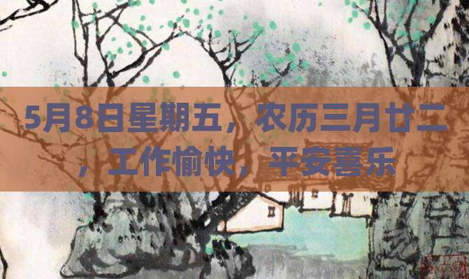 5月8日星期五，农历三月廿二，工作愉快，平安喜乐