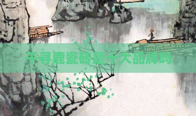 千寻鹿瓷砖是十大品牌吗