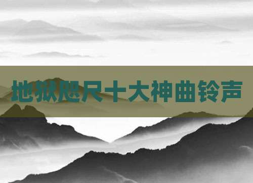 地狱咫尺十大神曲铃声