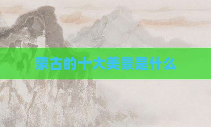 蒙古的十大美景是什么