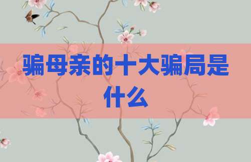 骗母亲的十大骗局是什么