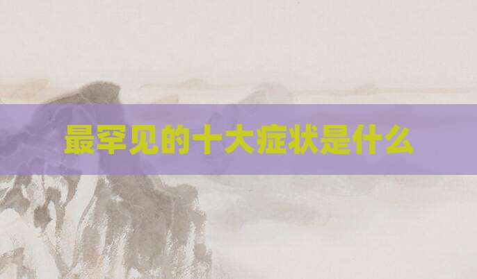 最罕见的十大症状是什么