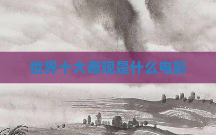 世界十大奇观是什么电影