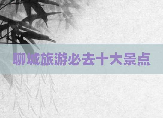 聊城旅游必去十大景点