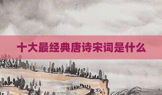 十大最经典唐诗宋词是什么
