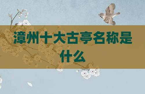 漳州十大古亭名称是什么