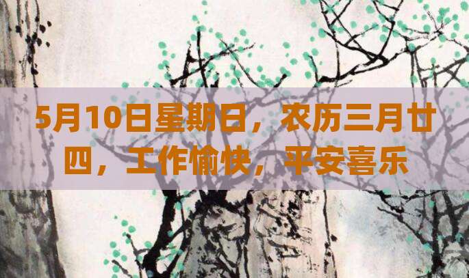 5月10日星期日，农历三月廿四，工作愉快，平安喜乐