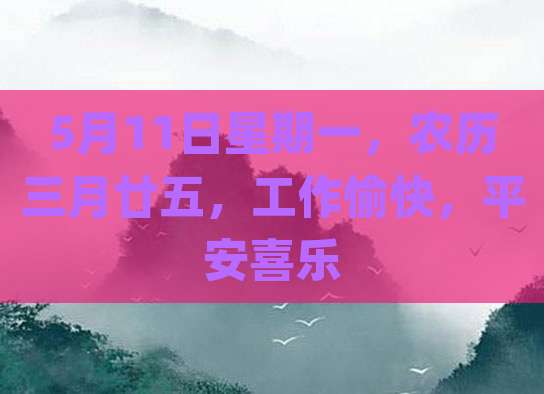 5月11日星期一，农历三月廿五，工作愉快，平安喜乐