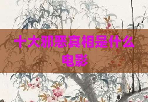 十大邪恶真相是什么电影