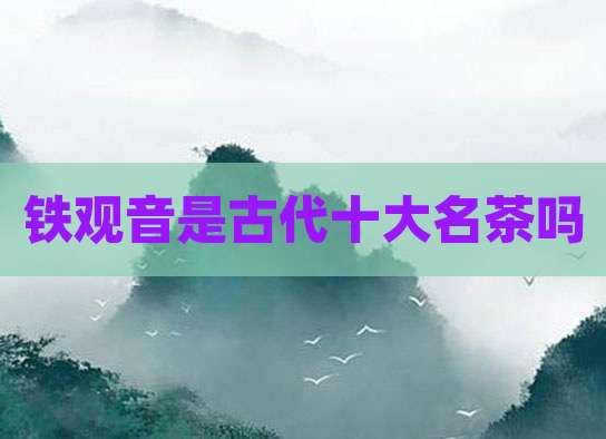 铁观音是古代十大名茶吗
