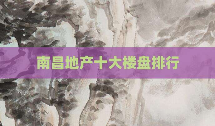 南昌地产十大楼盘排行