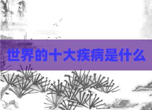 世界的十大疾病是什么