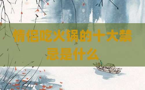 情侣吃火锅的十大禁忌是什么