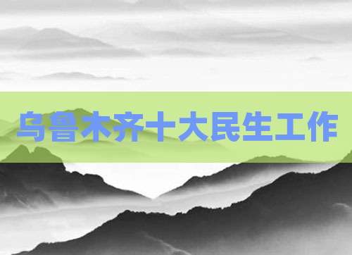 乌鲁木齐十大民生工作