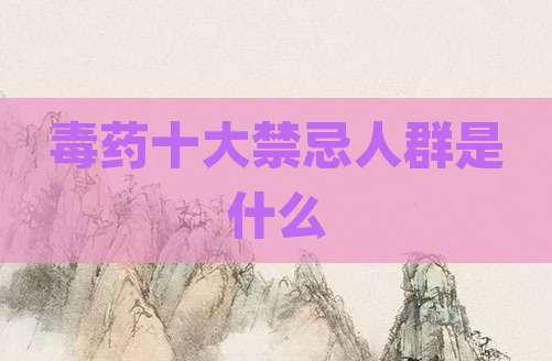毒药十大禁忌人群是什么